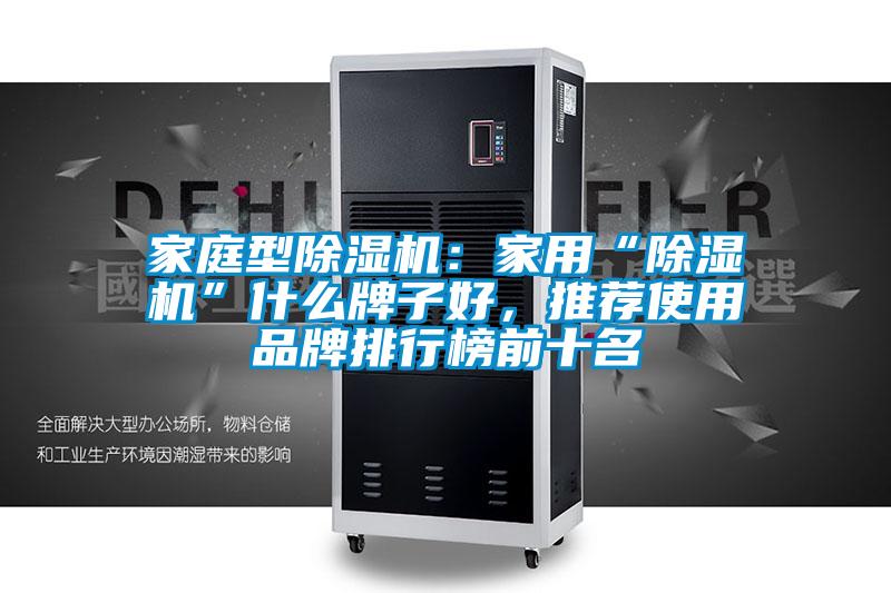家庭型除濕機(jī)：家用“除濕機(jī)”什么牌子好，推薦使用品牌排行榜前十名