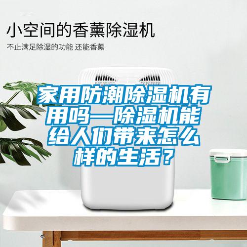 家用防潮除濕機(jī)有用嗎—除濕機(jī)能給人們帶來怎么樣的生活？