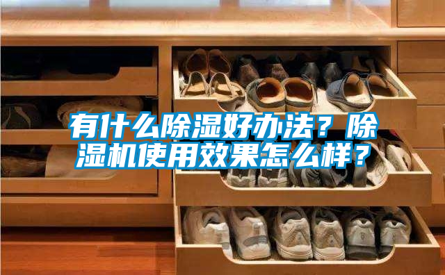 有什么除濕好辦法？除濕機使用效果怎么樣？
