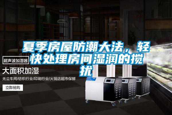 夏季房屋防潮大法，輕快處理房間濕潤(rùn)的攪擾
