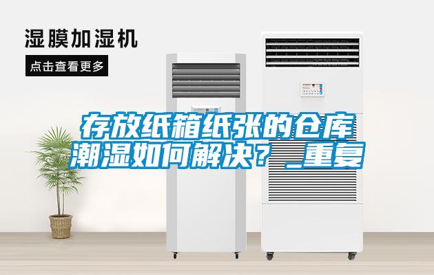 存放紙箱紙張的倉(cāng)庫(kù)潮濕如何解決？_重復(fù)
