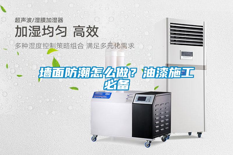 墻面防潮怎么做？油漆施工必備