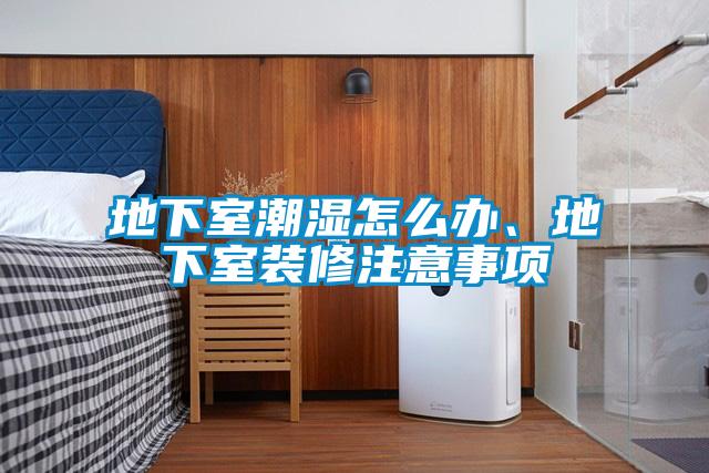 地下室潮濕怎么辦、地下室裝修注意事項