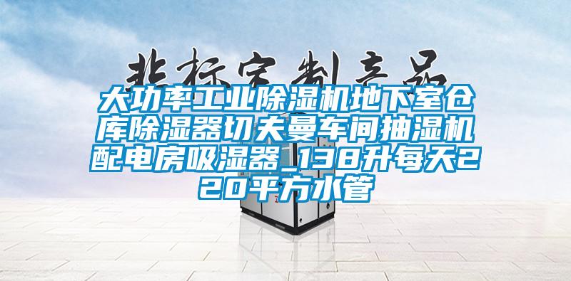 大功率工業(yè)除濕機(jī)地下室倉(cāng)庫(kù)除濕器切夫曼車(chē)間抽濕機(jī)配電房吸濕器_138升每天220平方水管