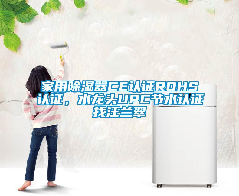 家用除濕器CE認(rèn)證ROHS認(rèn)證，水龍頭UPC節(jié)水認(rèn)證找汪蘭翠