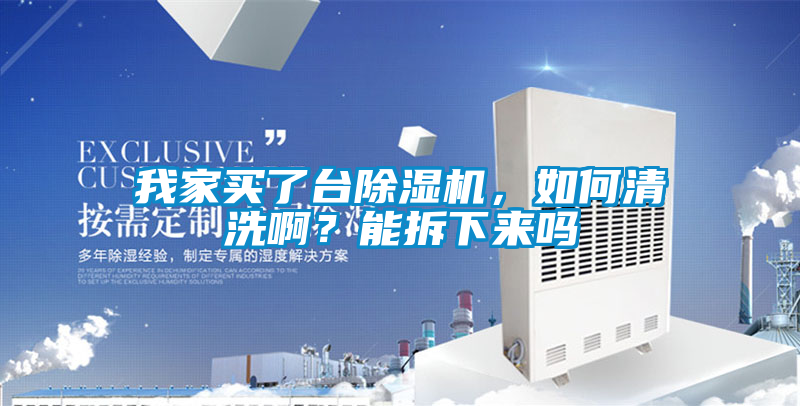 我家買了臺除濕機，如何清洗啊？能拆下來嗎
