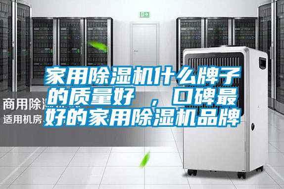 家用除濕機(jī)什么牌子的質(zhì)量好 ，口碑最好的家用除濕機(jī)品牌