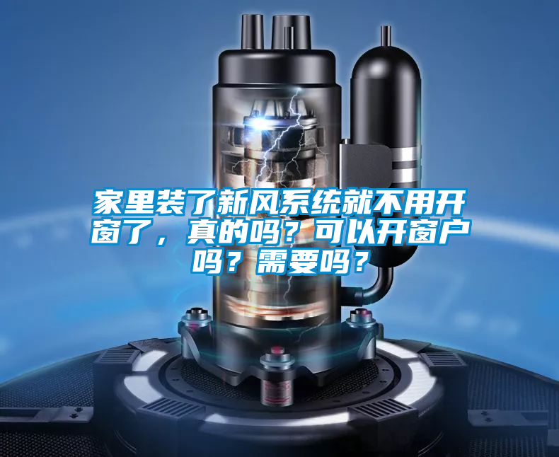 家里裝了新風(fēng)系統(tǒng)就不用開窗了，真的嗎？可以開窗戶嗎？需要嗎？