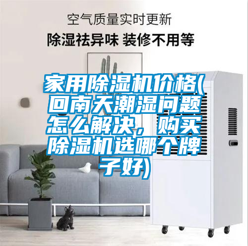 家用除濕機(jī)價(jià)格(回南天潮濕問(wèn)題怎么解決，購(gòu)買除濕機(jī)選哪個(gè)牌子好)
