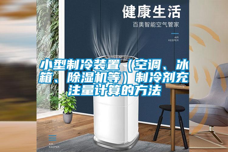 小型制冷裝置（空調(diào)、冰箱、除濕機(jī)等）制冷劑充注量計(jì)算的方法