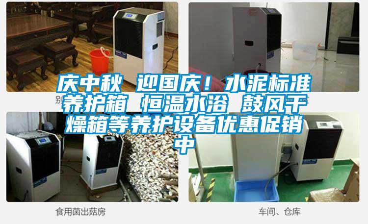 慶中秋 迎國慶！水泥標(biāo)準(zhǔn)養(yǎng)護箱 恒溫水浴 鼓風(fēng)干燥箱等養(yǎng)護設(shè)備優(yōu)惠促銷中