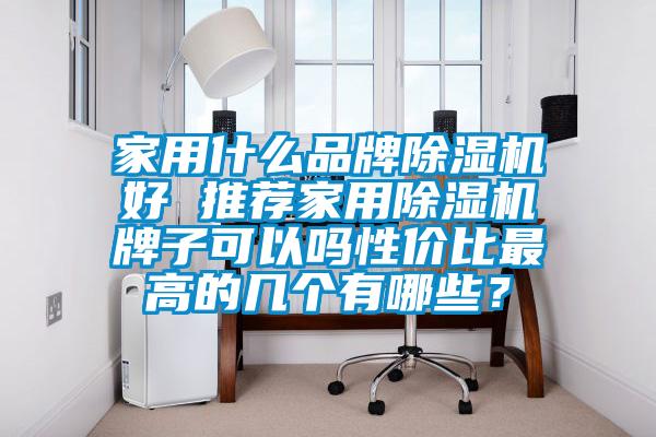 家用什么品牌除濕機(jī)好 推薦家用除濕機(jī)牌子可以嗎性價(jià)比最高的幾個(gè)有哪些？