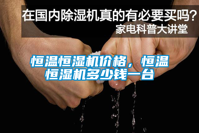 恒溫恒濕機(jī)價(jià)格，恒溫恒濕機(jī)多少錢(qián)一臺(tái)