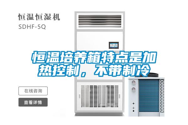 恒溫培養(yǎng)箱特點(diǎn)是加熱控制，不帶制冷