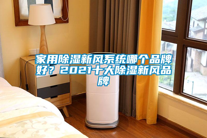 家用除濕新風(fēng)系統(tǒng)哪個(gè)品牌好？2021十大除濕新風(fēng)品牌