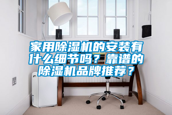 家用除濕機(jī)的安裝有什么細(xì)節(jié)嗎？靠譜的除濕機(jī)品牌推薦？