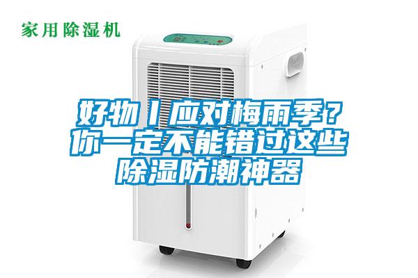 好物丨應(yīng)對梅雨季？你一定不能錯過這些除濕防潮神器
