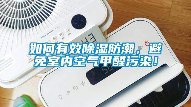 如何有效除濕防潮，避免室內(nèi)空氣甲醛污染！