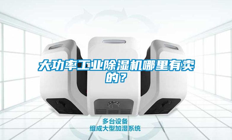 大功率工業(yè)除濕機(jī)哪里有賣(mài)的？