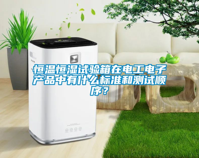 恒溫恒濕試驗箱在電工電子產(chǎn)品中有什么標(biāo)準(zhǔn)和測試順序？