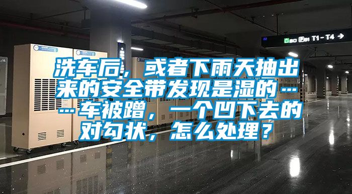 洗車(chē)后，或者下雨天抽出來(lái)的安全帶發(fā)現(xiàn)是濕的……車(chē)被蹭，一個(gè)凹下去的對(duì)勾狀，怎么處理？
