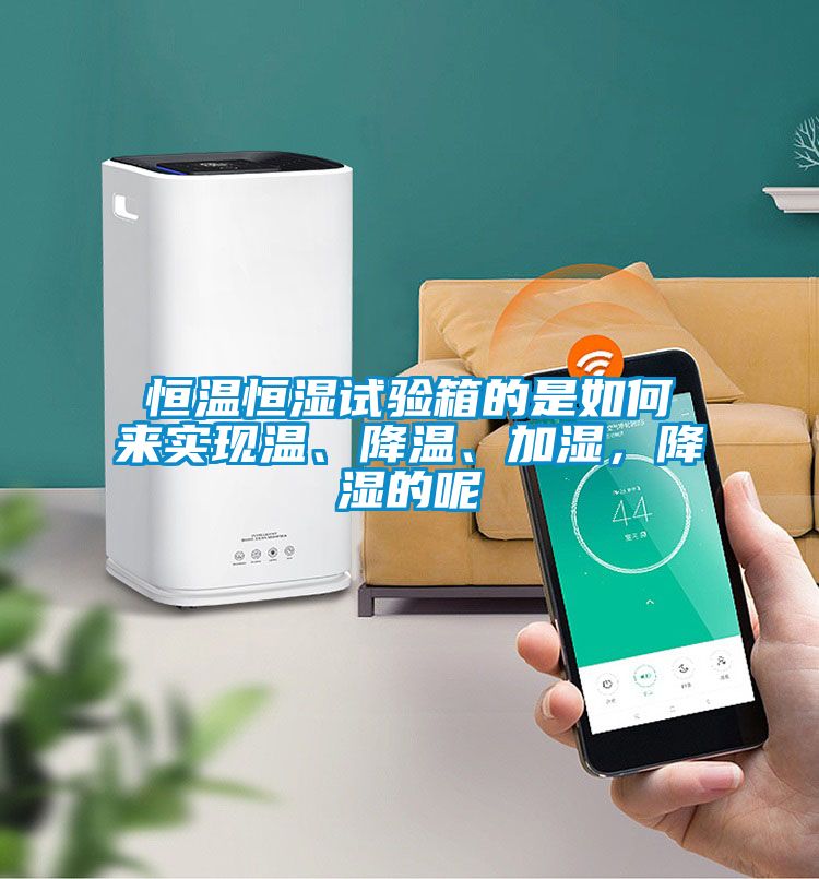 恒溫恒濕試驗(yàn)箱的是如何來(lái)實(shí)現(xiàn)溫、降溫、加濕，降濕的呢