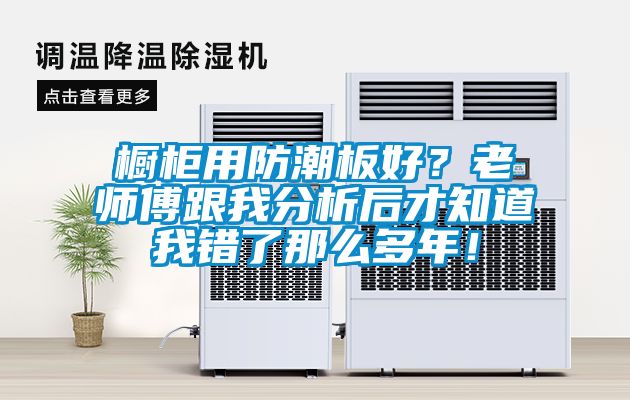 櫥柜用防潮板好？老師傅跟我分析后才知道我錯(cuò)了那么多年！