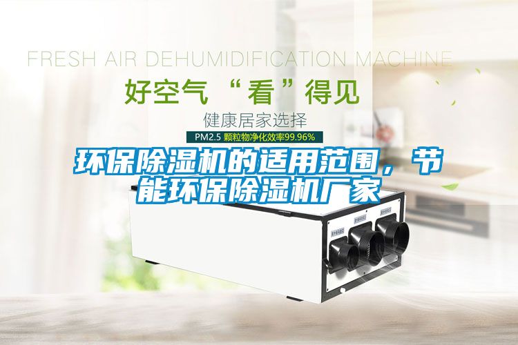 環(huán)保除濕機(jī)的適用范圍，節(jié)能環(huán)保除濕機(jī)廠家