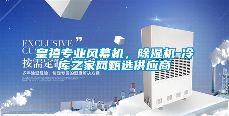 皇禧專業(yè)風幕機，除濕機-冷庫之家網(wǎng)甄選供應商