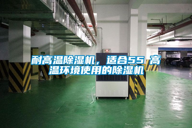耐高溫除濕機(jī)，適合55℃高溫環(huán)境使用的除濕機(jī)