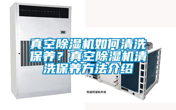 真空除濕機如何清洗保養(yǎng)？真空除濕機清洗保養(yǎng)方法介紹