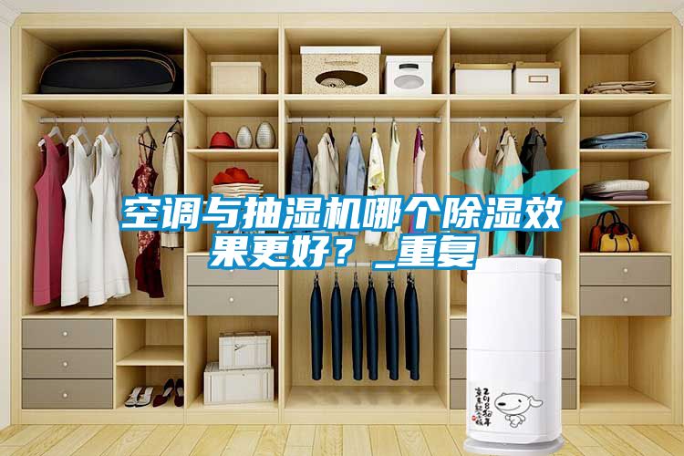 空調(diào)與抽濕機(jī)哪個(gè)除濕效果更好？_重復(fù)