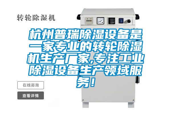 杭州普瑞除濕設備是一家專業(yè)的轉(zhuǎn)輪除濕機生產(chǎn)廠家,專注工業(yè)除濕設備生產(chǎn)領域服務！