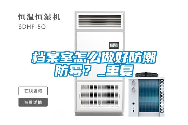 檔案室怎么做好防潮防霉？_重復(fù)