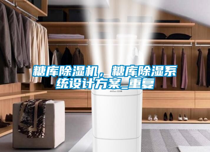 糖庫(kù)除濕機(jī)，糖庫(kù)除濕系統(tǒng)設(shè)計(jì)方案_重復(fù)