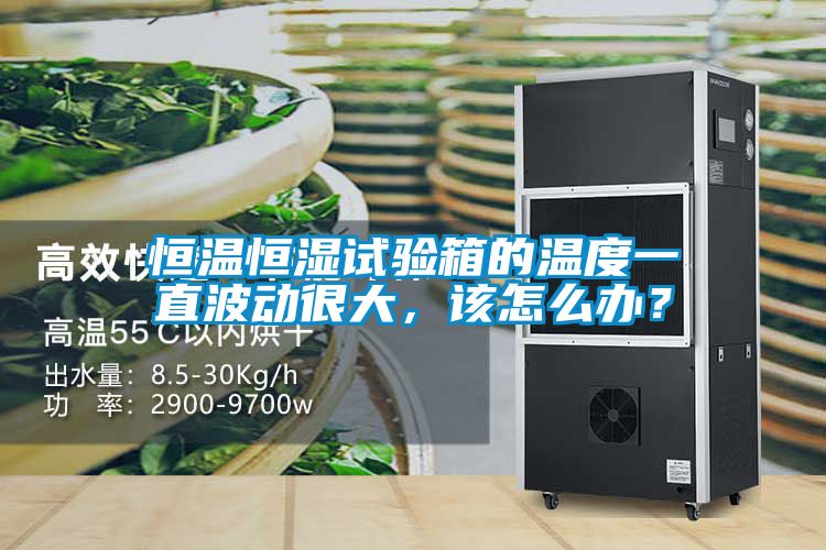恒溫恒濕試驗(yàn)箱的溫度一直波動(dòng)很大，該怎么辦？