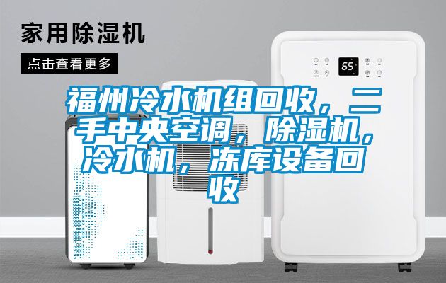 福州冷水機(jī)組回收，二手中央空調(diào)，除濕機(jī)，冷水機(jī)，凍庫(kù)設(shè)備回收