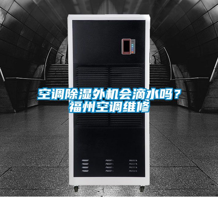空調(diào)除濕外機會滴水嗎？福州空調(diào)維修