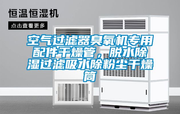 空氣過濾器臭氧機(jī)專用配件干燥管，脫水除濕過濾吸水除粉塵干燥筒