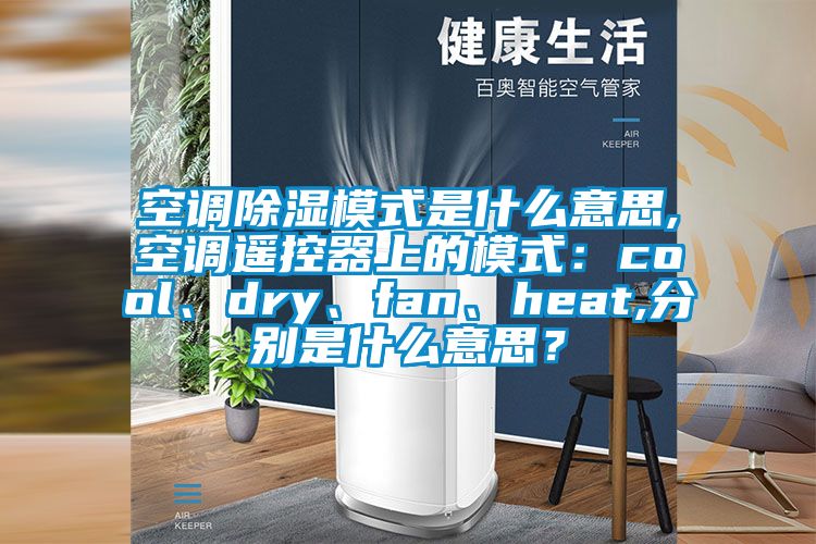 空調(diào)除濕模式是什么意思,空調(diào)遙控器上的模式：cool、dry、fan、heat,分別是什么意思？