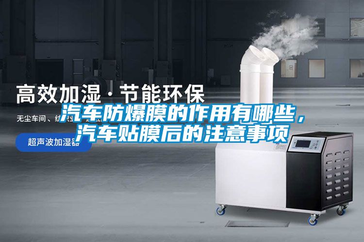 汽車防爆膜的作用有哪些，汽車貼膜后的注意事項