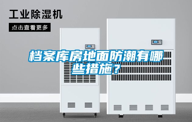 檔案庫房地面防潮有哪些措施？
