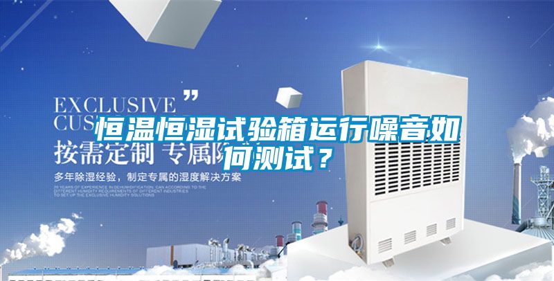 恒溫恒濕試驗(yàn)箱運(yùn)行噪音如何測試？