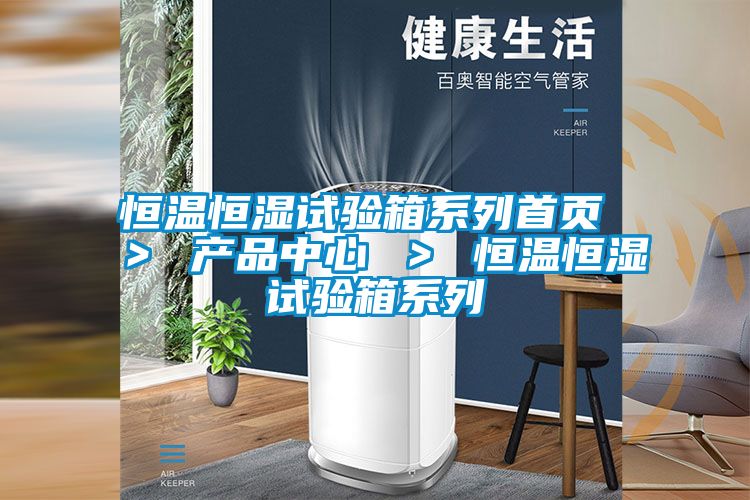 恒溫恒濕試驗(yàn)箱系列首頁(yè) ＞ 產(chǎn)品中心 ＞ 恒溫恒濕試驗(yàn)箱系列