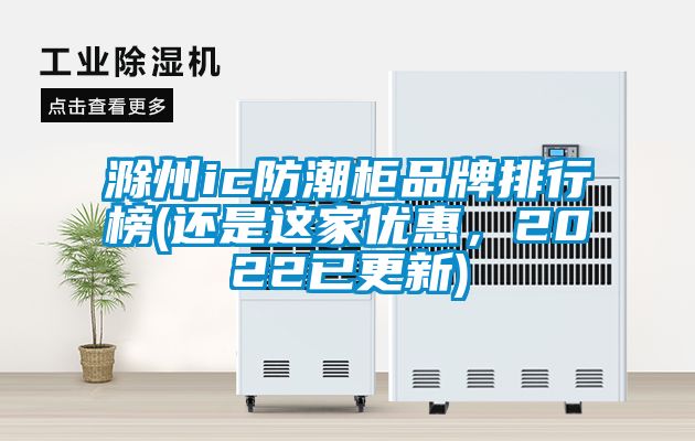 滁州ic防潮柜品牌排行榜(還是這家優(yōu)惠，2022已更新)
