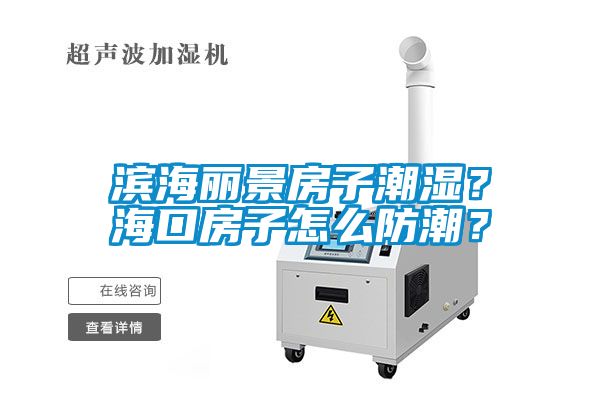 濱海麗景房子潮濕？?？诜孔釉趺捶莱?？