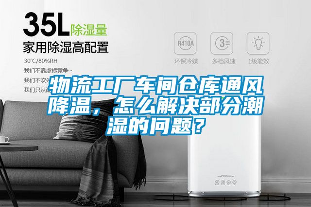 物流工廠車間倉庫通風(fēng)降溫，怎么解決部分潮濕的問題？