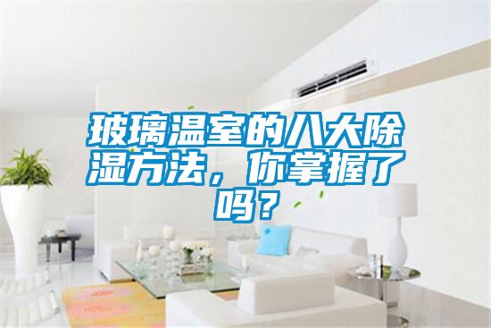 玻璃溫室的八大除濕方法，你掌握了嗎？