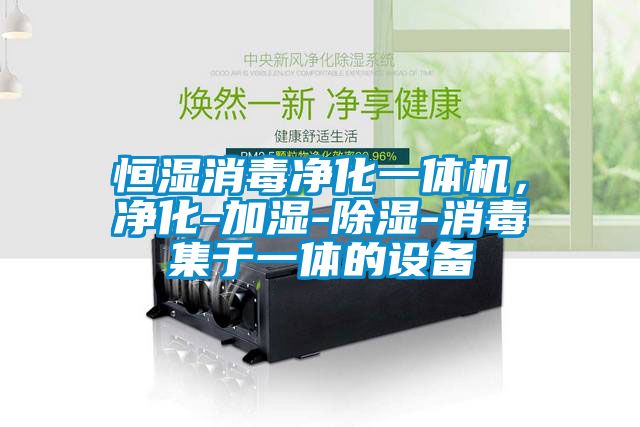恒濕消毒凈化一體機，凈化-加濕-除濕-消毒集于一體的設(shè)備