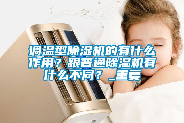 調(diào)溫型除濕機的有什么作用？跟普通除濕機有什么不同？_重復(fù)